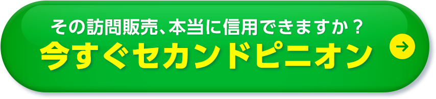 その訪問販売、本当に信⽤できますか？ 今すぐセカンドピニオン