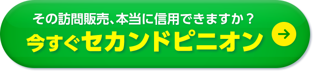 その訪問販売、本当に信⽤できますか？ 今すぐセカンドピニオン