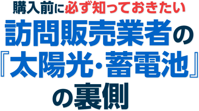 購⼊前に必ず知っておきたい 訪問販売の『太陽光・蓄電池』の裏側
