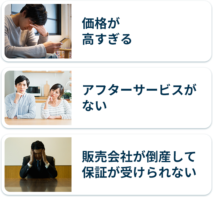 価格が⾼すぎる アフターサービスがない 販売会社が倒産して保証が受けられない
