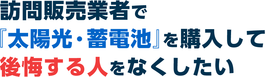 訪問販売で『太陽光・蓄電池』を購⼊して不幸になる⼈をなくしたい