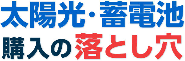 太陽光・蓄電池購⼊の落とし穴