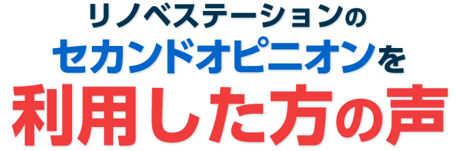 リノベステーションのセカンドオピニオンを利用した方の声