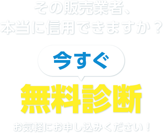 その販売業者、本当に信⽤できますか？ 今すぐ無料相談お気軽にお申し込みください！
