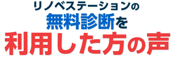 リノベステーションの無料診断を利用した方の声