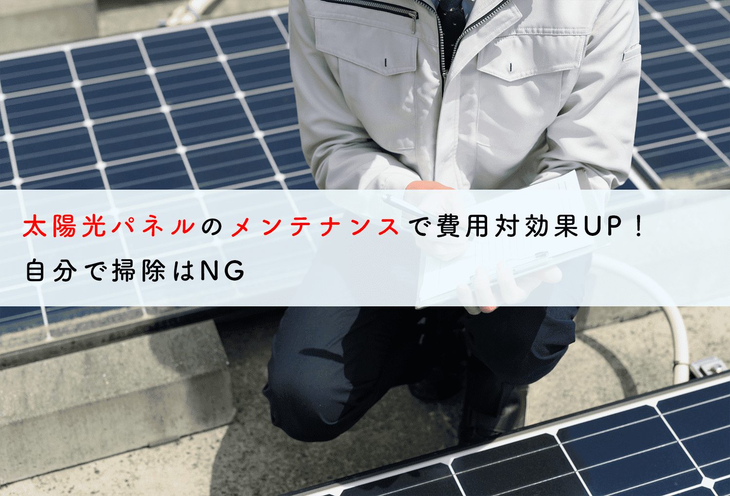 太陽光パネルのメンテナンスで費用対効果UP！自分で掃除はNG