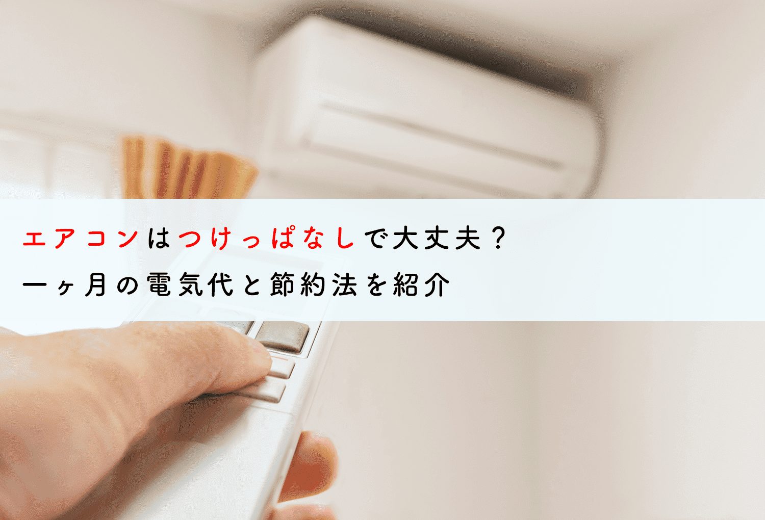 エアコンはつけっぱなしで大丈夫？一ヶ月の電気代と節約法を紹介