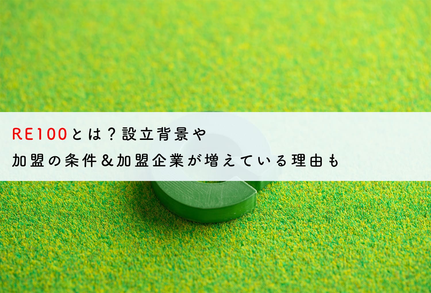 RE100とは？設立背景や加盟の条件＆加盟企業が増えている理由も