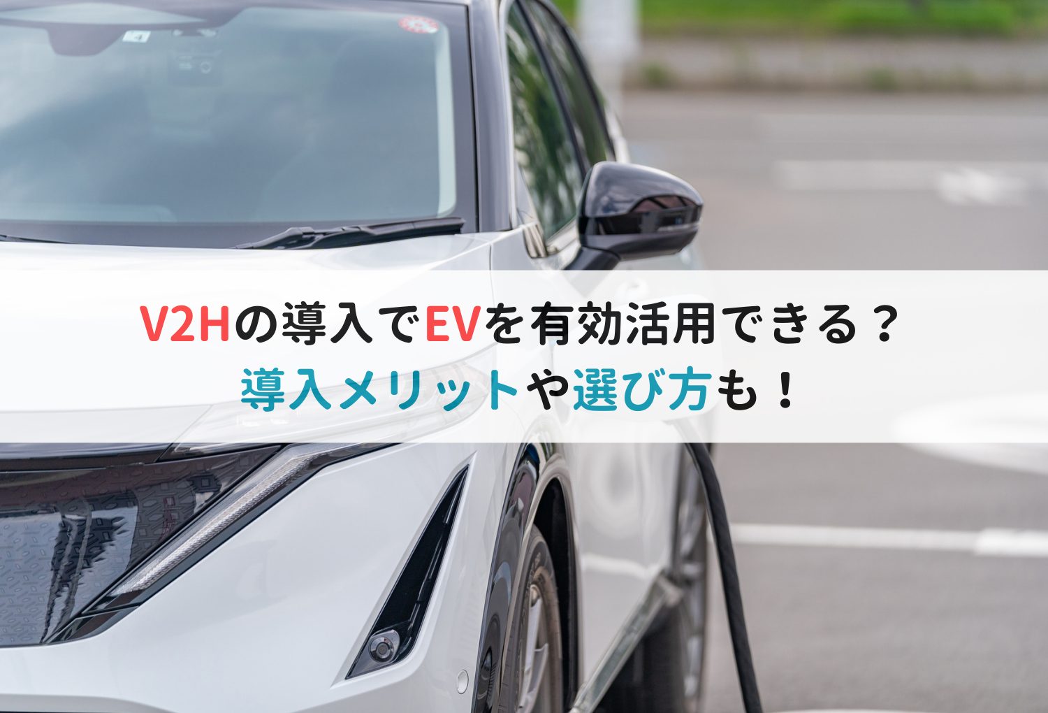 V2Hの導入でEVを有効活用できる？導入メリットや選び方も！