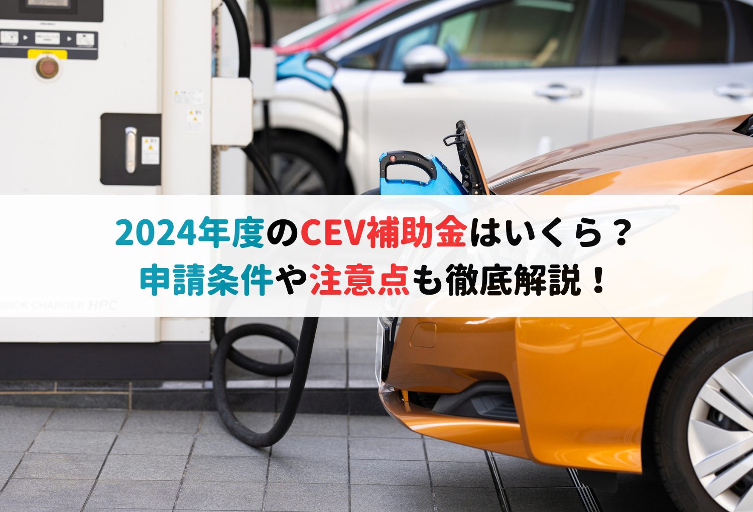 2024年度のCEV補助金はいくら？申請条件や注意点も徹底解説！