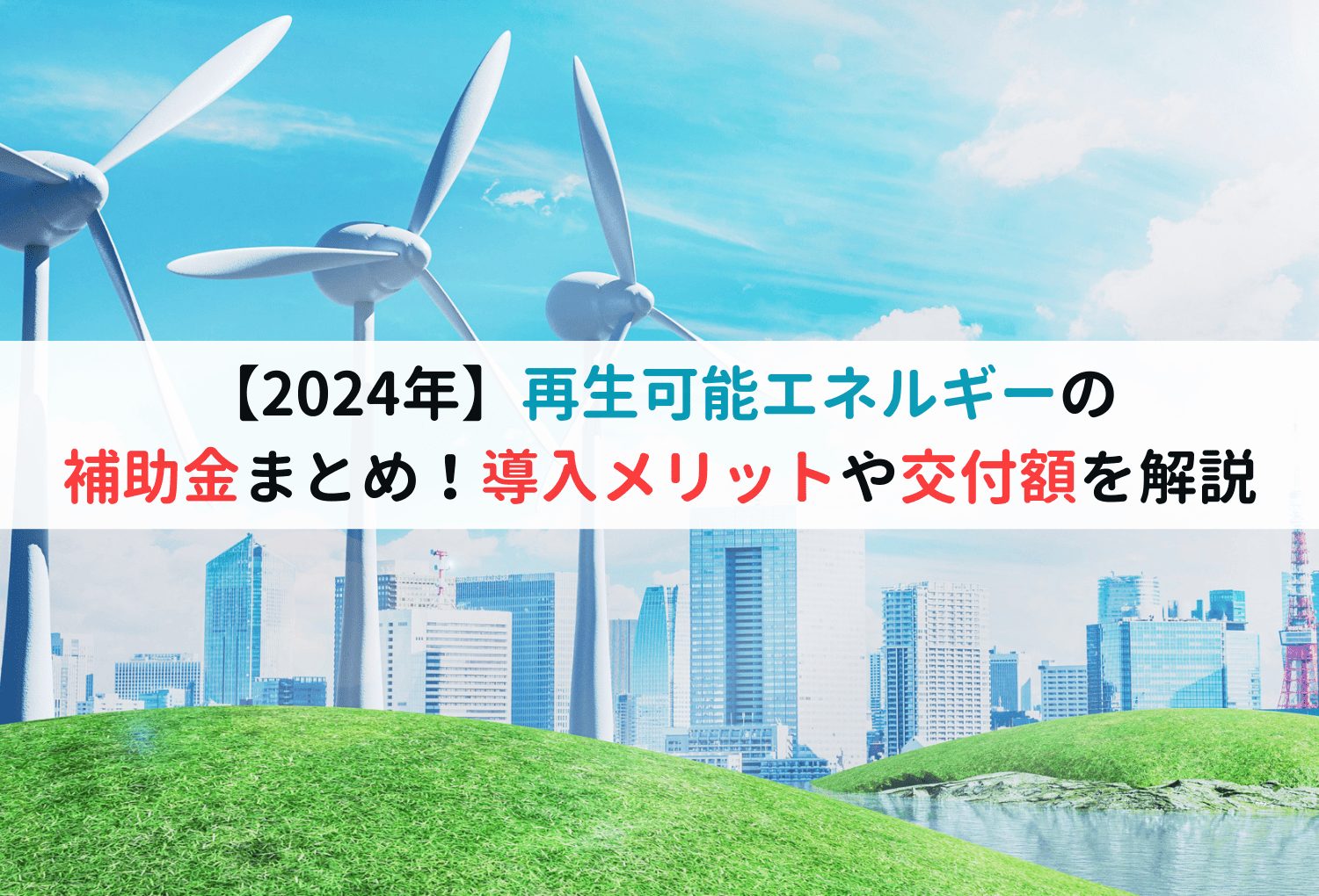 【2024年】再生可能エネルギーの補助金まとめ！導入メリットや交付額を解説