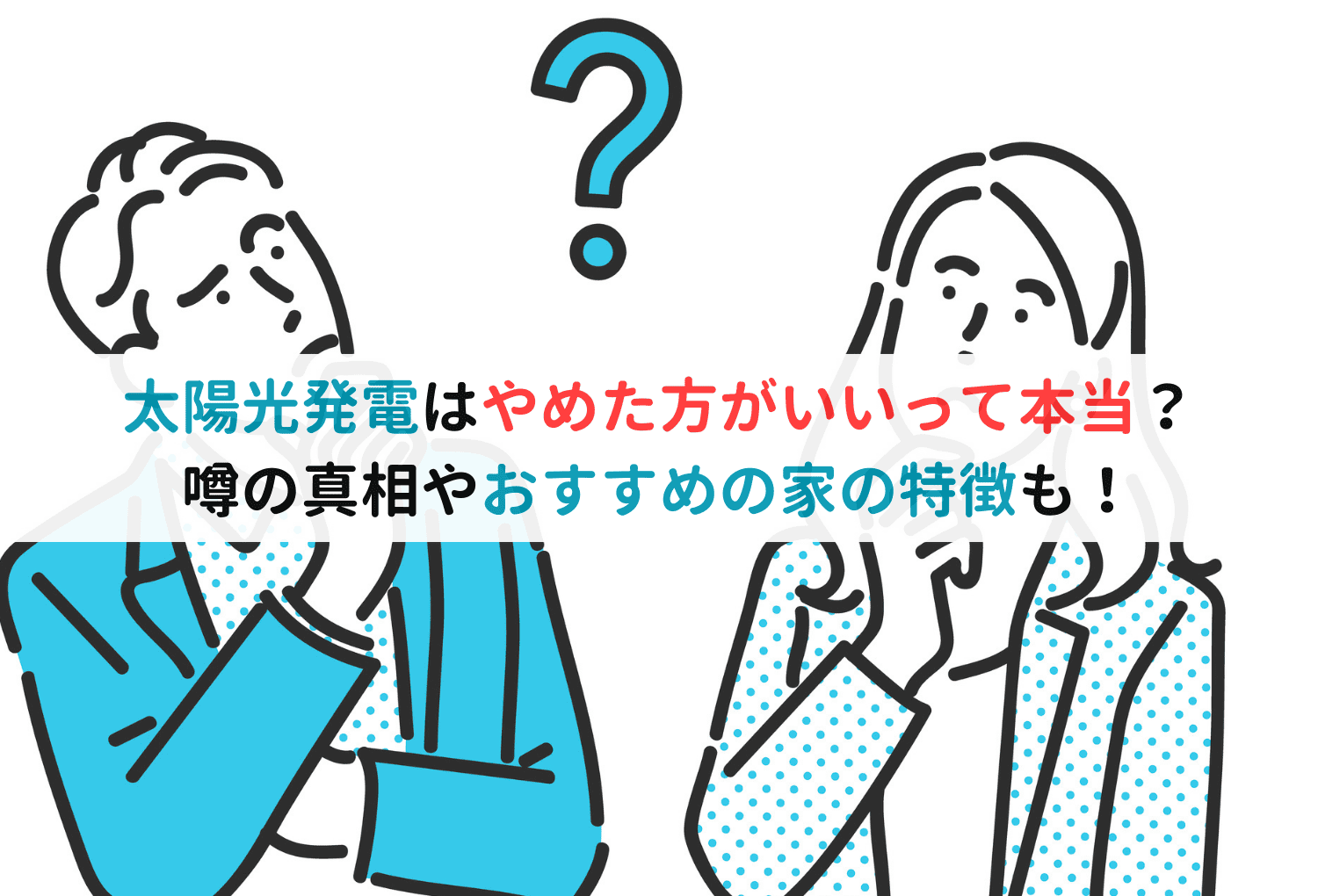 太陽光発電はやめた方がいいって本当？噂の真相やおすすめの家の特徴も！