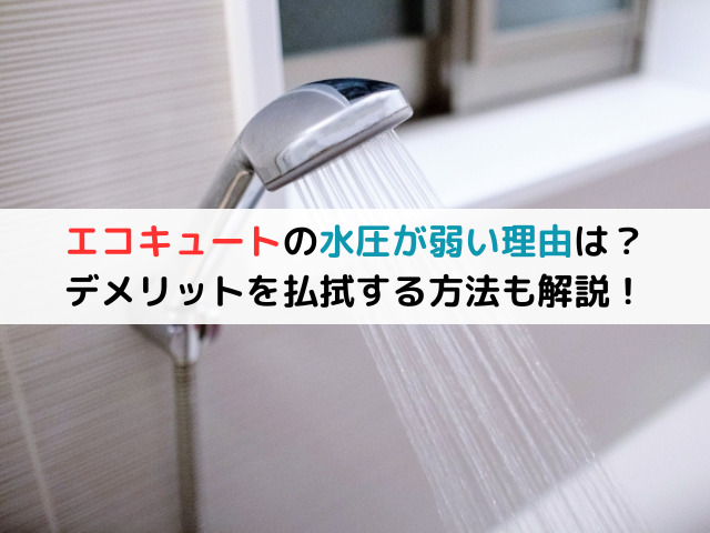 エコキュートの水圧が弱い理由は?デメリットを払拭する方法も解説!