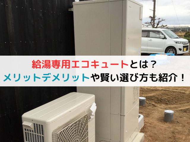 給湯専用エコキュートとは？メリットデメリットや賢い選び方も紹介！