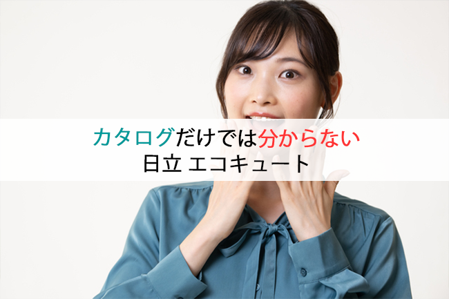 カタログだけでは分からない日立エコキュート