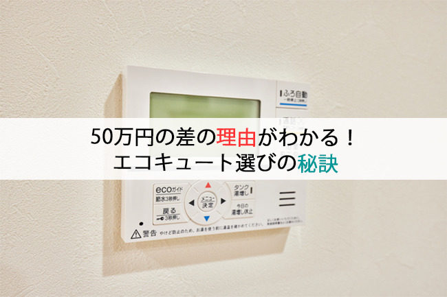 50万円差の理由がわかる!エコキュート選びの秘訣