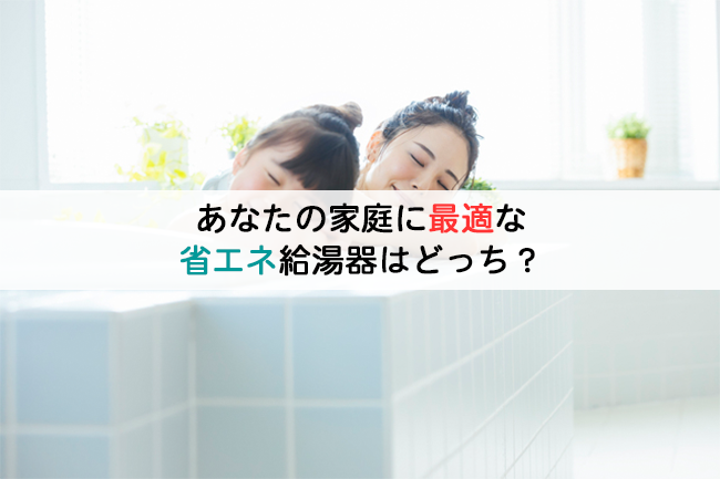 あなたの家庭に最適な省エネ給湯器はどっち?
