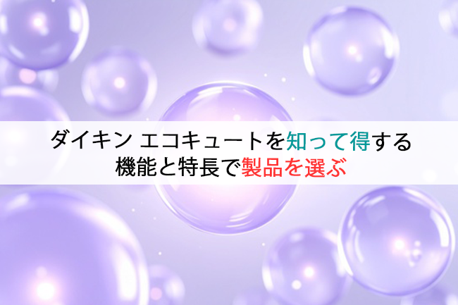 ダイキン エコキュートを知って得する機能と特長で製品を選ぶ