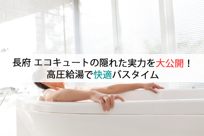 長府エコキュートの隠れた実力を大公開！高圧給湯で快適バスタイム