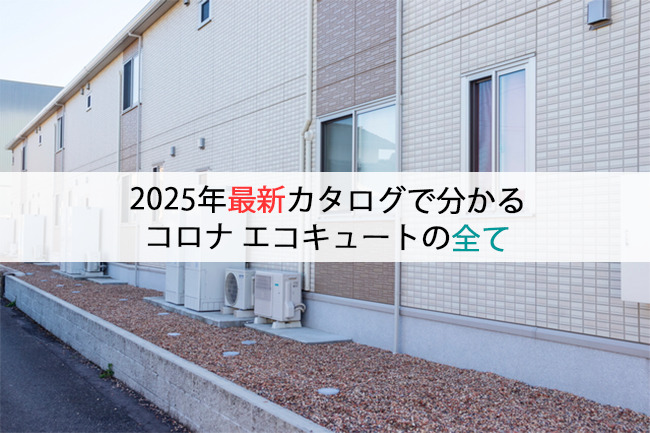 2025年最新カタログで分かるコロナエコキュートの全て