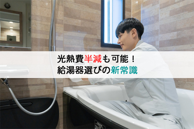 光熱費半減も可能!給湯器選びの新常識