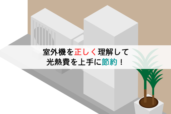 室外機を正しく理解して光熱費を上手に節約!