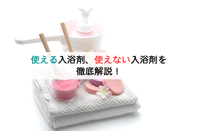 使える入浴剤、使えない入浴剤を徹底解説！