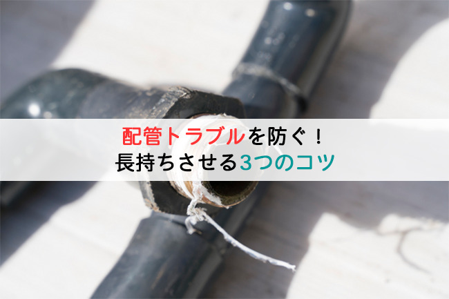 配管トラブルを防ぐ！長持ちさせる3つのコツ