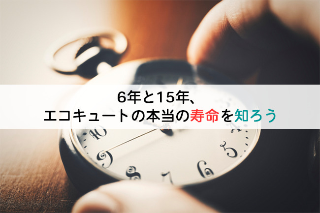 6年と15年、エコキュートの本当の寿命を知ろう