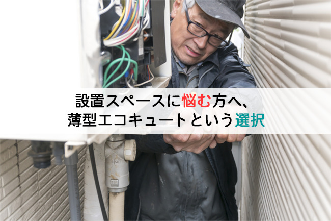 設置スペースに悩む方へ、薄型エコキュートという選択