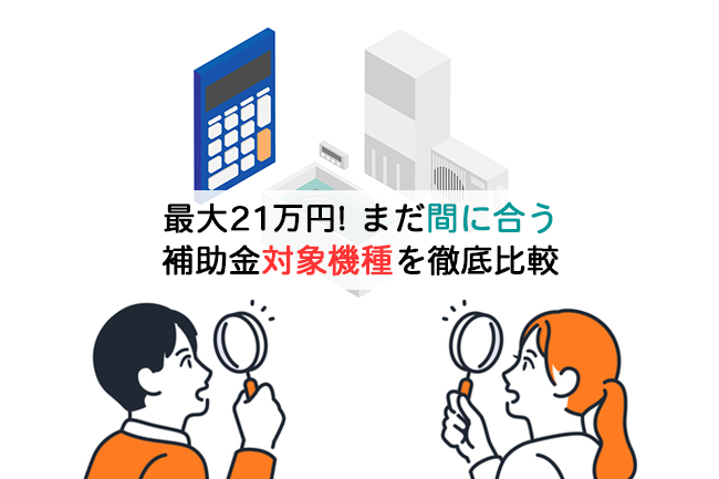 最大21万円!まだ間に合う補助金対象機種を徹底比較