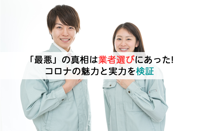 「最悪」の真相は業者選びにあった！コロナの魅力と実力を検証