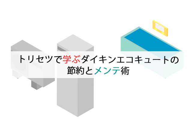 トリセツで学ぶダイキンエコキュートの節約とメンテ術