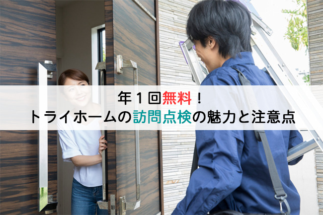 年1回無料!トライホームの訪問点検の魅力と注意点