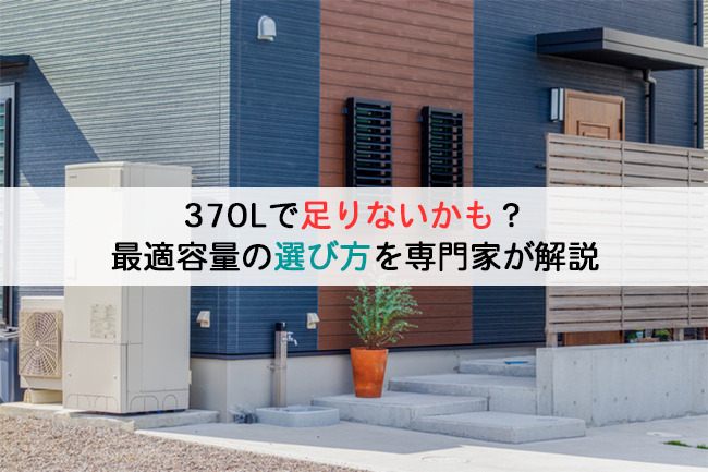 370Lで足りないかも？最適容量の選び方を専門家が解説