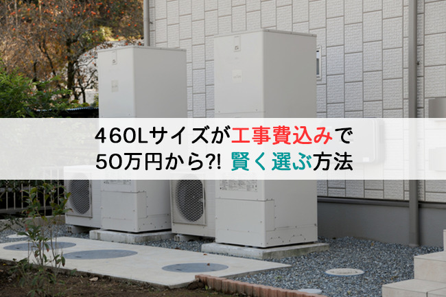 460Lサイズが工事費込みで50万円から？！賢く選ぶ導入方法