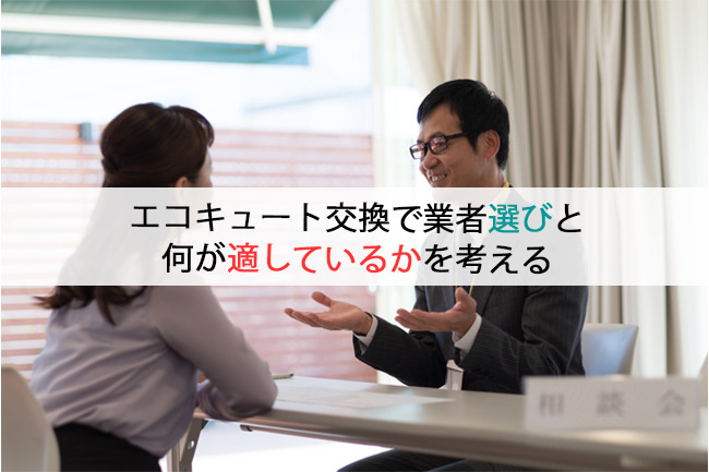 エコキュート交換で業者選びと何が適しているかを考える