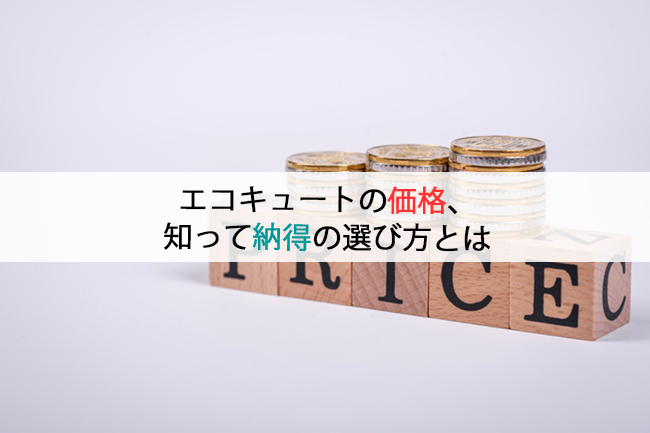 エコキュートの価格、知って納得の選び方とは